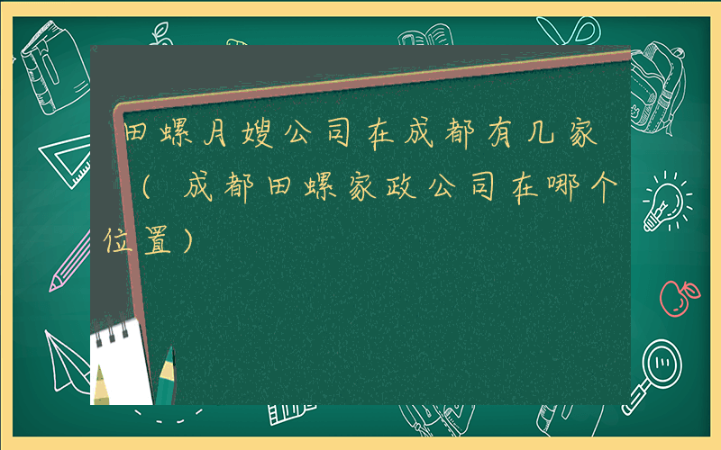 田螺月嫂公司在成都有几家 (成都田螺家政公司在哪个位置)
